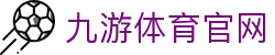 九游体育-赛事门户官网|足球篮球赛程与新闻平台